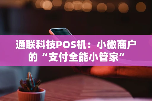 通联科技POS机：小微商户的“支付全能小管家”