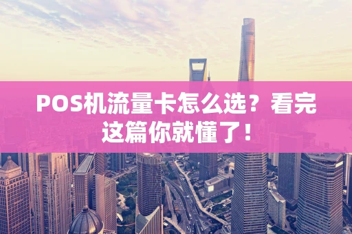 POS机流量卡怎么选？看完这篇你就懂了！