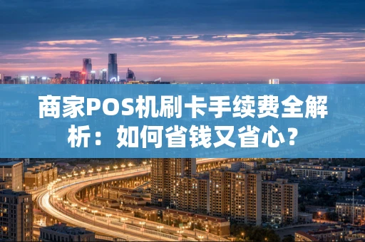 商家POS机刷卡手续费全解析:如何省钱又省心? 商家POS机刷卡手续费全解析:如何省钱又省心?