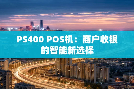 PS400 POS机：商户收银的智能新选择