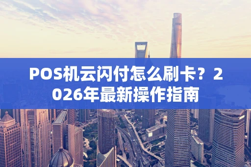 POS机云闪付怎么刷卡？2026年最新操作指南