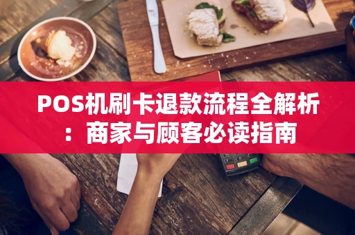 POS机刷卡退款流程全解析：商家与顾客必读指南
