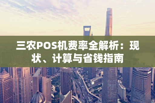 三农POS机费率全解析:现状、计算与省钱指南 三农POS机费率全解析:现状、计算与省钱指南