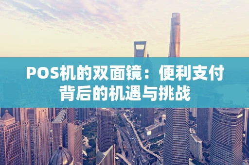 POS机的双面镜:便利支付背后的机遇与挑战 POS机的双面镜:便利支付背后的机遇与挑战