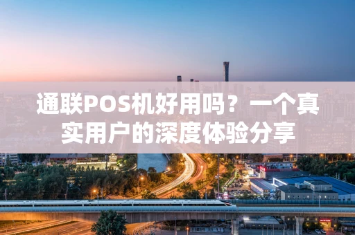 通联POS机好用吗？一个真实用户的深度体验分享