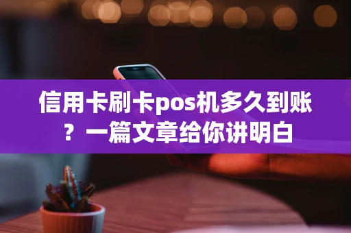 信用卡刷卡pos机多久到账？一篇文章给你讲明白