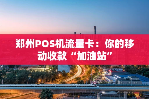 郑州POS机流量卡：你的移动收款“加油站”