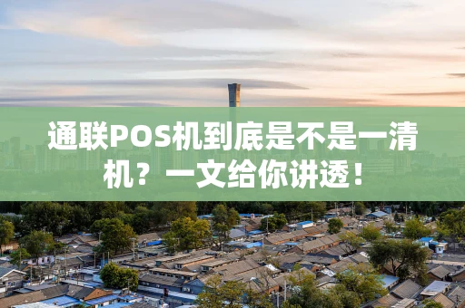 通联POS机到底是不是一清机?一文给你讲透! 通联POS机到底是不是一清机?一文给你讲透!