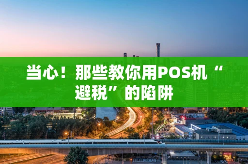 当心！那些教你用POS机“避税”的陷阱