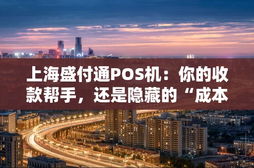 上海盛付通POS机：你的收款帮手，还是隐藏的“成本刺客”？