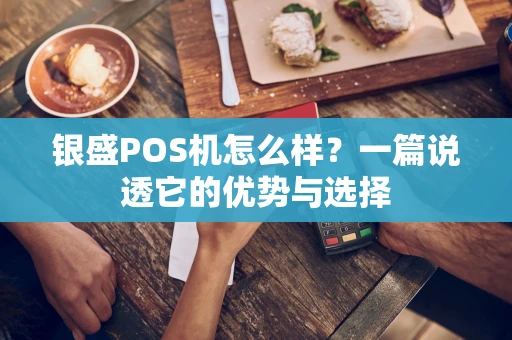 银盛POS机怎么样?一篇说透它的优势与选择 银盛POS机怎么样?一篇说透它的优势与选择