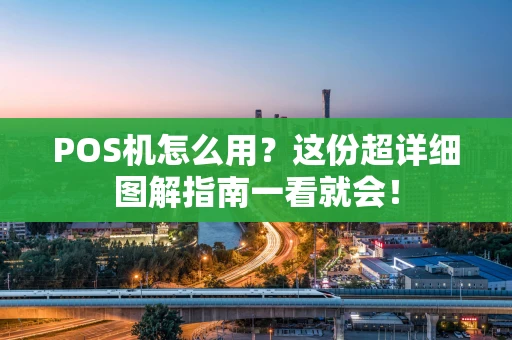 POS机怎么用？这份超详细图解指南一看就会！