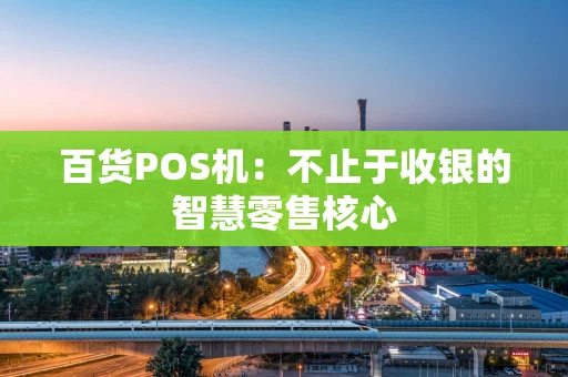 百货POS机：不止于收银的智慧零售核心