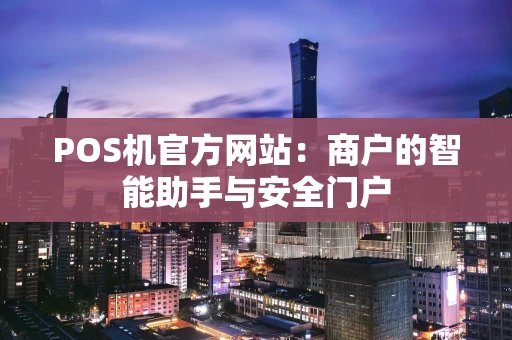 POS机官方网站：商户的智能助手与安全门户