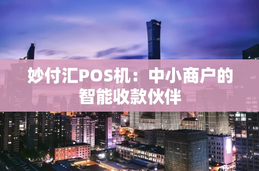 妙付汇POS机：中小商户的智能收款伙伴