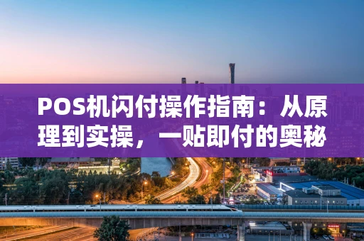 POS机闪付操作指南：从原理到实操，一贴即付的奥秘
