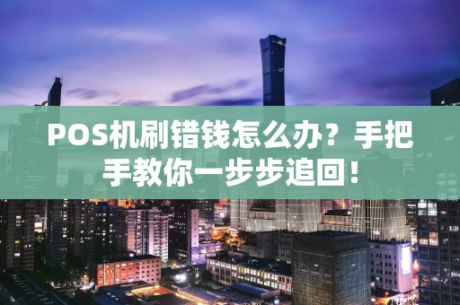 POS机刷错钱怎么办？手把手教你一步步追回！