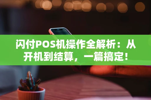 闪付POS机操作全解析：从开机到结算，一篇搞定！