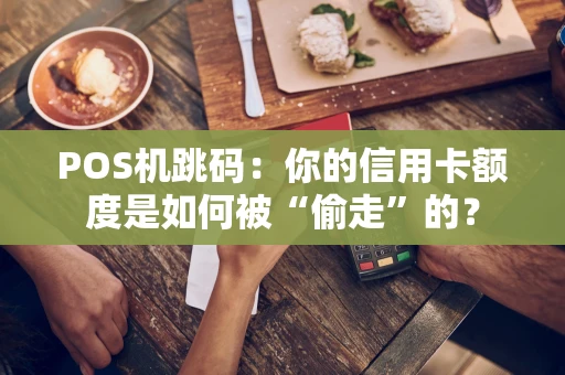 POS机跳码：你的信用卡额度是如何被“偷走”的？