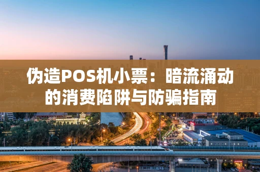 伪造POS机小票：暗流涌动的消费陷阱与防骗指南