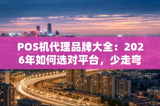 POS机代理品牌大全：2026年如何选对平台，少走弯路？