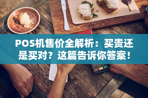 POS机售价全解析：买贵还是买对？这篇告诉你答案！