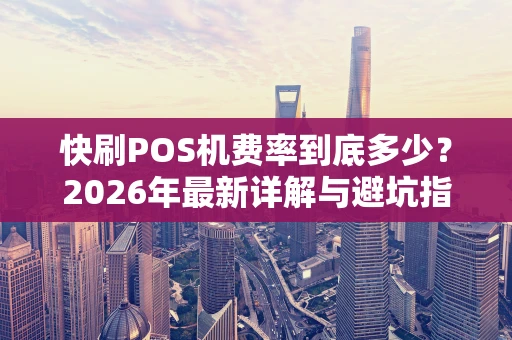 快刷POS机费率到底多少？2026年最新详解与避坑指南