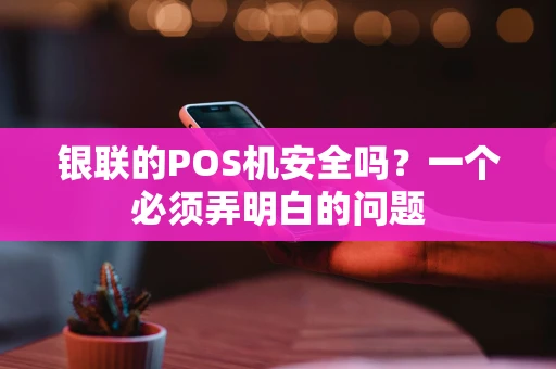 银联的POS机安全吗?一个必须弄明白的问题 银联的POS机安全吗?一个必须弄明白的问题