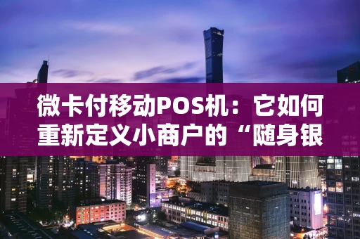 微卡付移动POS机:它如何重新定义小商户的“随身银行”? 微卡付移动POS机:它如何重新定义小商户的“随身银行”?