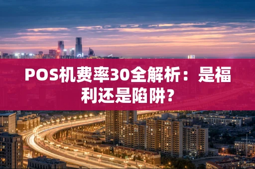 POS机费率30全解析:是福利还是陷阱? POS机费率30全解析:是福利还是陷阱?
