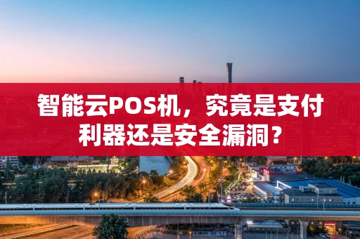 智能云POS机,究竟是支付利器还是安全漏洞? 智能云POS机,究竟是支付利器还是安全漏洞?