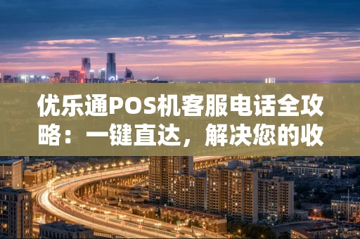 优乐通POS机客服电话全攻略:一键直达,解决您的收款难题 优乐通POS机客服电话全攻略:一键直达,解决您的收款难题