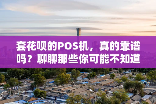 套花呗的POS机,真的靠谱吗?聊聊那些你可能不知道的“坑” 套花呗的POS机,真的靠谱吗?聊聊那些你可能不知道的“坑”