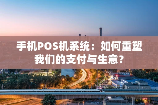 手机POS机系统：如何重塑我们的支付与生意？