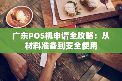 广东POS机申请全攻略：从材料准备到安全使用