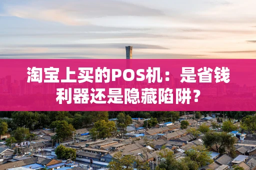 淘宝上买的POS机：是省钱利器还是隐藏陷阱？