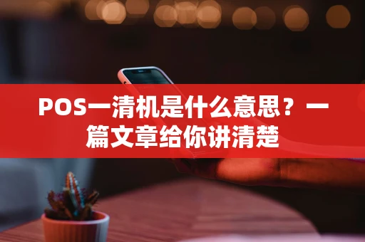 POS一清机是什么意思？一篇文章给你讲清楚