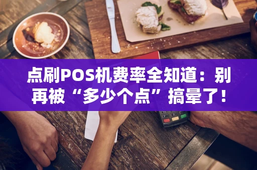 点刷POS机费率全知道：别再被“多少个点”搞晕了！