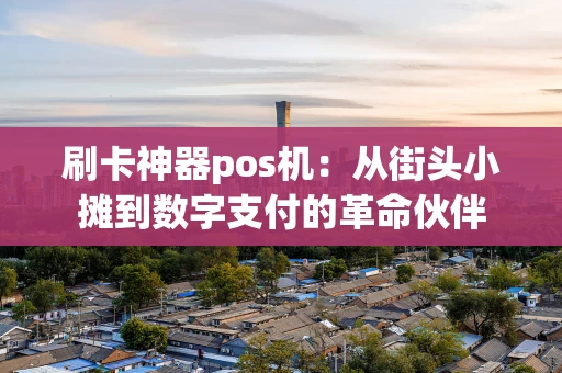 刷卡神器pos机：从街头小摊到数字支付的革命伙伴