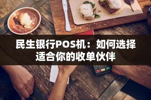民生银行POS机：如何选择适合你的收单伙伴