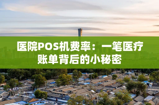 医院POS机费率：一笔医疗账单背后的小秘密
