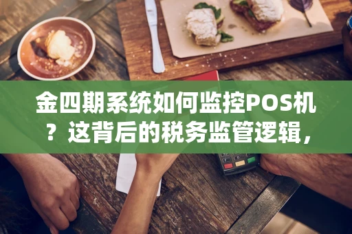 金四期系统如何监控POS机？这背后的税务监管逻辑，你可能想不到！