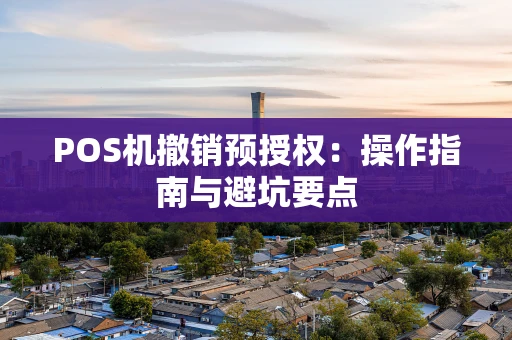 POS机撤销预授权：操作指南与避坑要点