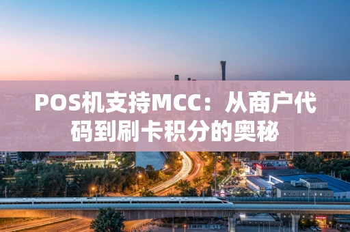 POS机支持MCC：从商户代码到刷卡积分的奥秘