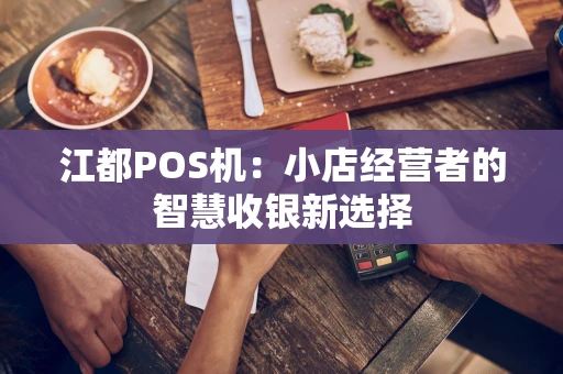 江都POS机:小店经营者的智慧收银新选择 江都POS机:小店经营者的智慧收银新选择
