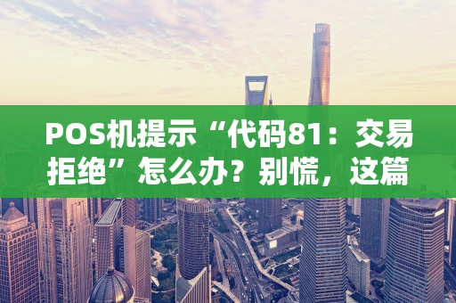 POS机提示“代码81：交易拒绝”怎么办？别慌，这篇指南帮你搞定！