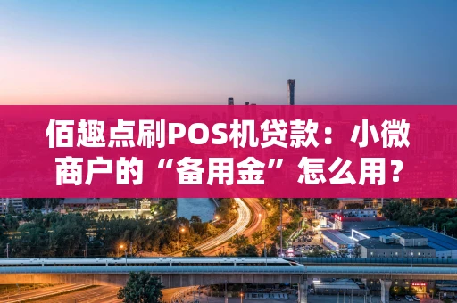 佰趣点刷POS机贷款：小微商户的“备用金”怎么用？