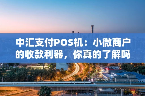 中汇支付POS机：小微商户的收款利器，你真的了解吗？