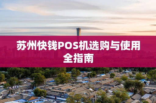 苏州快钱POS机选购与使用全指南