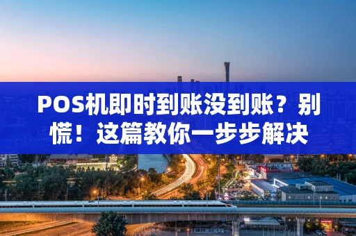 POS机即时到账没到账?别慌!这篇教你一步步解决 POS机即时到账没到账?别慌!这篇教你一步步解决
